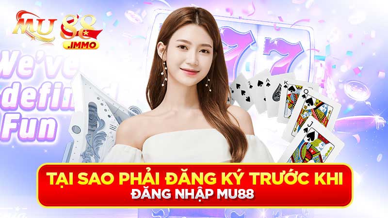 Tại sao phải đăng ký trước khi đăng nhập Mu88